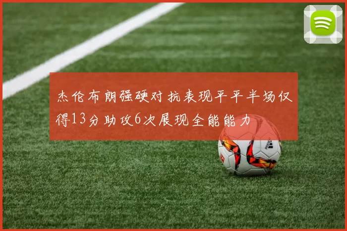 杰伦布朗强硬对抗表现平平半场仅得13分助攻6次展现全能能力