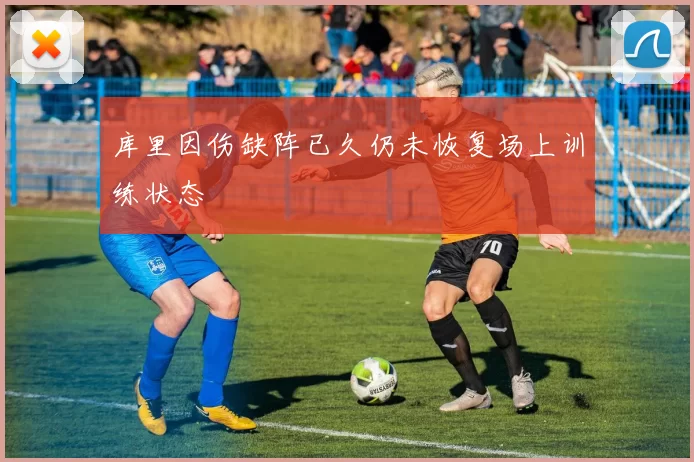 库里因伤缺阵已久仍未恢复场上训练状态