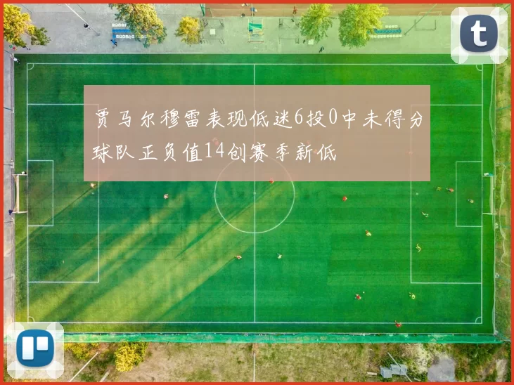 贾马尔穆雷表现低迷6投0中未得分球队正负值14创赛季新低