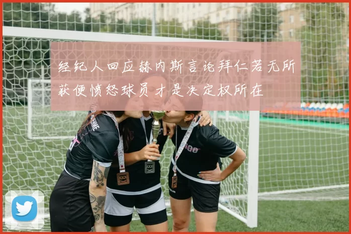 经纪人回应赫内斯言论拜仁若无所获便愤怒球员才是决定权所在