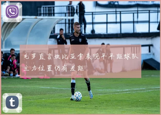毛罗直言坎比亚索表现平平距球队主力位置仍有差距