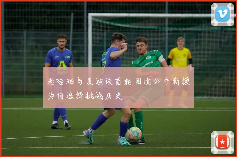 老哈珀与麦迪谈首轮困境公牛新援为何选择挑战历史