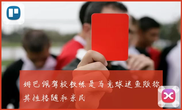 姆巴佩驾校教练是马竞球迷鱼贩称其性格随和亲民