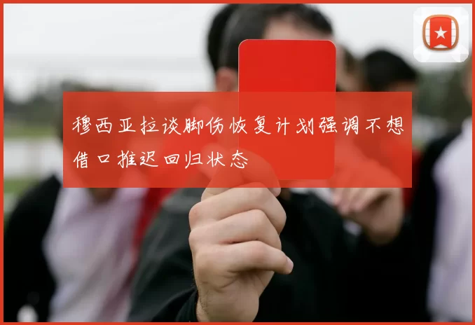 穆西亚拉谈脚伤恢复计划强调不想借口推迟回归状态