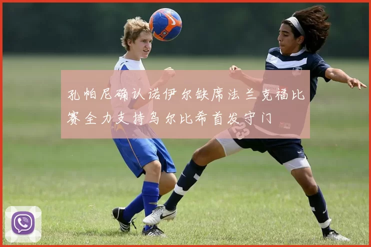 孔帕尼确认诺伊尔缺席法兰克福比赛全力支持乌尔比希首发守门