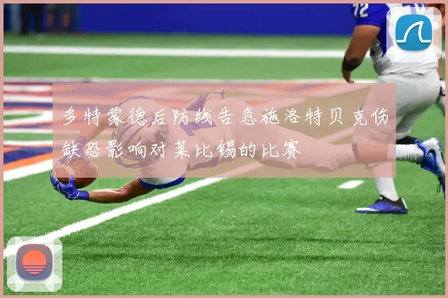 多特蒙德后防线告急施洛特贝克伤缺恐影响对莱比锡的比赛