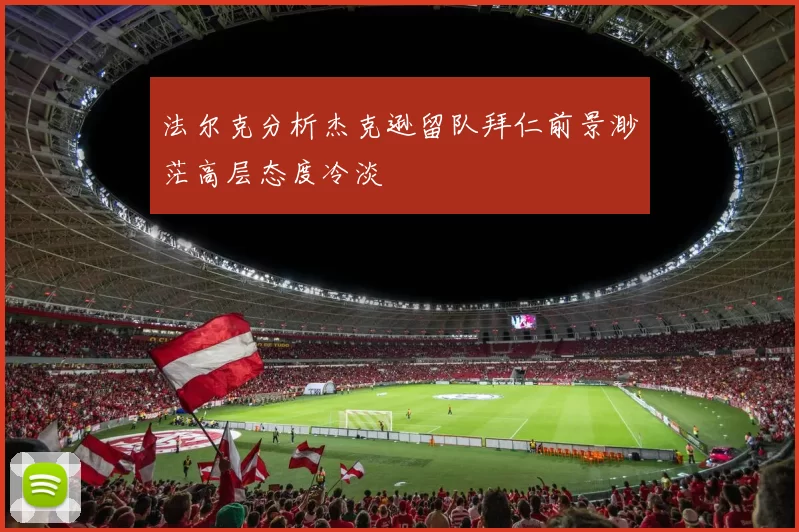 法尔克分析杰克逊留队拜仁前景渺茫高层态度冷淡